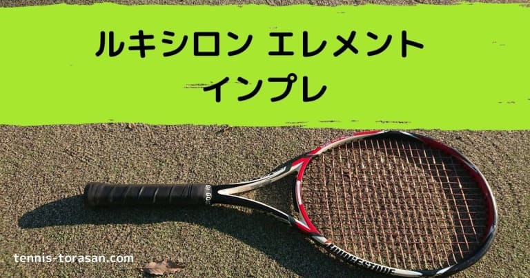 ルキシロン エレメント インプレ 評価 感想レビュー 錦織圭使用 | テニスタイガーの部屋